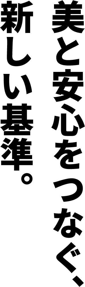 美と安心をつなぐ。新しい基準。